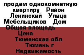 продам однокомнатную квартиру › Район ­ Ленинский › Улица ­ Мебельщиков › Дом ­ 3 › Общая площадь ­ 2 670 › Цена ­ 2 000 000 - Тюменская обл., Тюмень г. Недвижимость » Квартиры продажа   